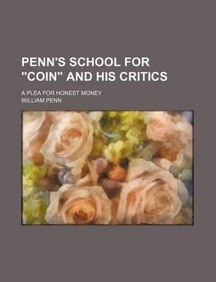Book cover for Penn's School for "Coin" and His Critics; A Plea for Honest Money