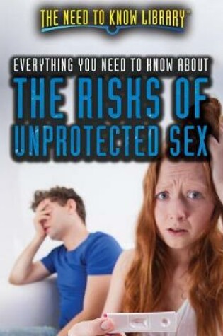 Cover of Everything You Need to Know about the Risks of Unprotected Sex