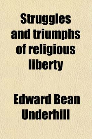 Cover of Struggles and Triumphs of Religious Liberty; An Historical Survey of Controversies Pertaining to the Rights of Conscience from the English Reformation to the Settlement of New England