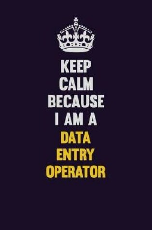 Cover of Keep Calm Because I Am A Data Entry Operator