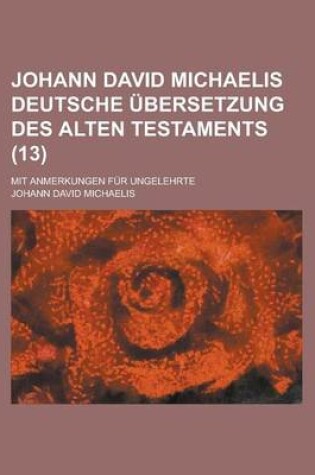 Cover of Johann David Michaelis Deutsche Ubersetzung Des Alten Testaments; Mit Anmerkungen Fur Ungelehrte (13 )