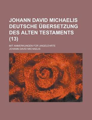 Book cover for Johann David Michaelis Deutsche Ubersetzung Des Alten Testaments; Mit Anmerkungen Fur Ungelehrte (13 )