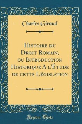 Cover of Histoire Du Droit Romain, Ou Introduction Historique a l'Étude de Cette Législation (Classic Reprint)