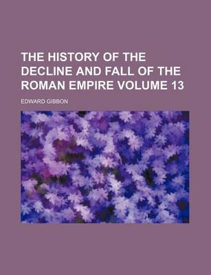 Book cover for The History of the Decline and Fall of the Roman Empire Volume 13