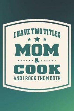 Cover of I Have Two Titles Mom & Cook And I Rock Them Both