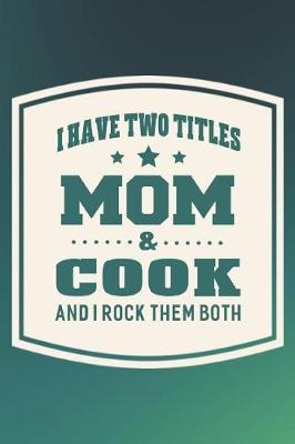 Book cover for I Have Two Titles Mom & Cook And I Rock Them Both