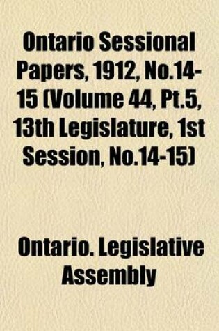 Cover of Ontario Sessional Papers, 1912, No.14-15 (Volume 44, PT.5, 13th Legislature, 1st Session, No.14-15)