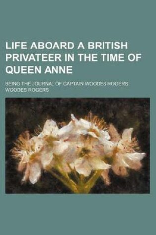Cover of Life Aboard a British Privateer in the Time of Queen Anne; Being the Journal of Captain Woodes Rogers