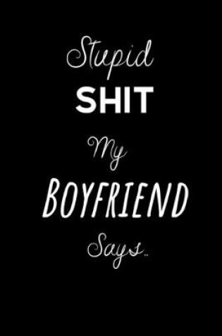 Cover of Stupid Shit My Boyfriend Says..