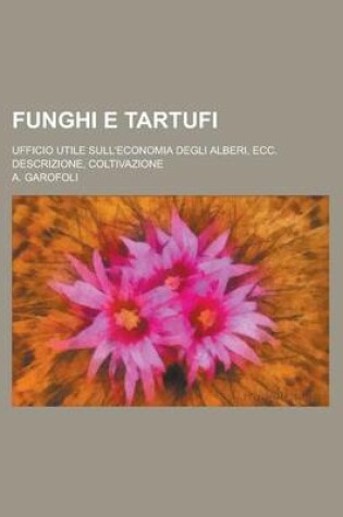 Cover of Funghi E Tartufi; Ufficio Utile Sull'economia Degli Alberi, Ecc. Descrizione, Coltivazione