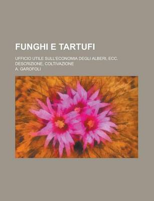 Book cover for Funghi E Tartufi; Ufficio Utile Sull'economia Degli Alberi, Ecc. Descrizione, Coltivazione