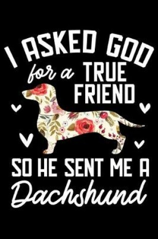 Cover of I Asked God For A True Friend So He Sent Me A Dachshund