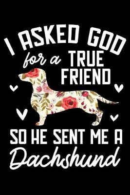 Book cover for I Asked God For A True Friend So He Sent Me A Dachshund