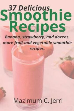 Cover of 37 Delicious Smoothie Recipes