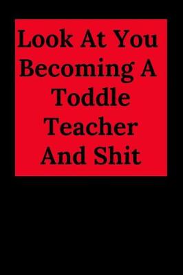 Book cover for Look at You Becoming a Toddle Teacher and Shit