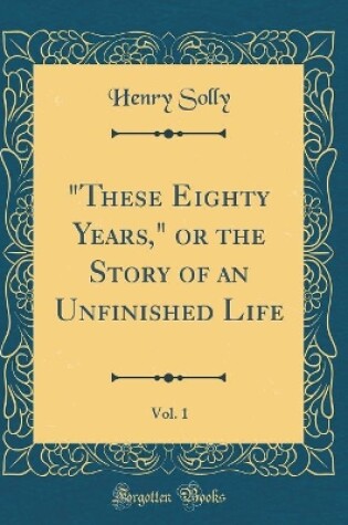 Cover of "These Eighty Years," or the Story of an Unfinished Life, Vol. 1 (Classic Reprint)