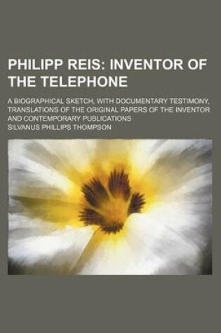 Cover of Philipp Reis; Inventor of the Telephone. a Biographical Sketch, with Documentary Testimony, Translations of the Original Papers of the Inventor and Contemporary Publications