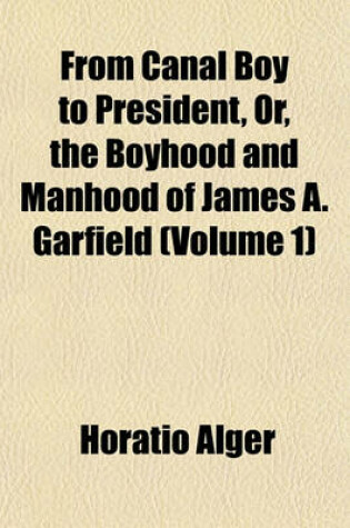 Cover of From Canal Boy to President, Or, the Boyhood and Manhood of James A. Garfield (Volume 1)