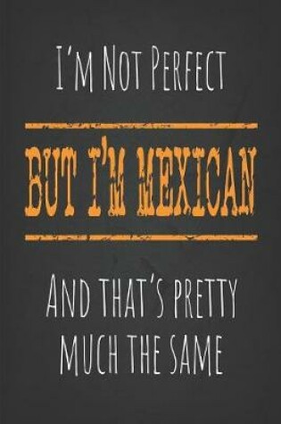 Cover of I'm not perfect, But I'm Mexican And that's pretty much the same