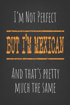 Book cover for I'm not perfect, But I'm Mexican And that's pretty much the same