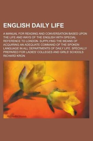 Cover of English Daily Life; A Manual for Reading and Conversation Based Upon the Life and Ways of the English with Special Reference to London. Supplying the Means of Acquiring an Adequate Command of the Spoken Language in All Departments of