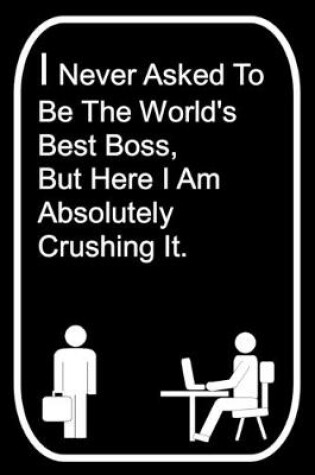 Cover of I Never Asked To Be The World's Best Boss But Here I Am Absolutely Crushing It