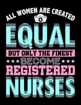 Book cover for All Women Are Created Equal But Only The Finest Become Registered Nurses