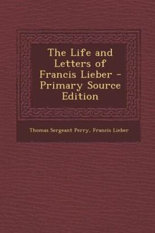 Cover of The Life and Letters of Francis Lieber - Primary Source Edition