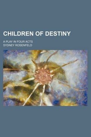 Cover of Children of Destiny; A Play in Four Acts