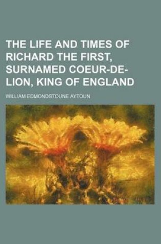 Cover of The Life and Times of Richard the First, Surnamed Coeur-de-Lion, King of England