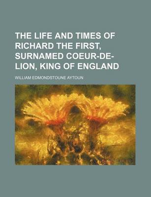 Book cover for The Life and Times of Richard the First, Surnamed Coeur-de-Lion, King of England