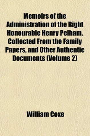 Cover of Memoirs of the Administration of the Right Honourable Henry Pelham, Collected from the Family Papers, and Other Authentic Documents (Volume 2)