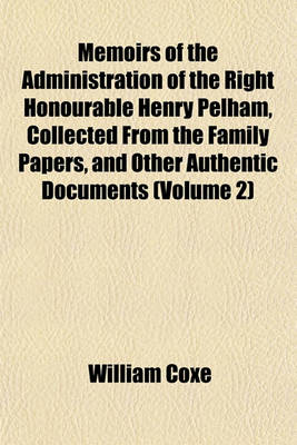 Book cover for Memoirs of the Administration of the Right Honourable Henry Pelham, Collected from the Family Papers, and Other Authentic Documents (Volume 2)