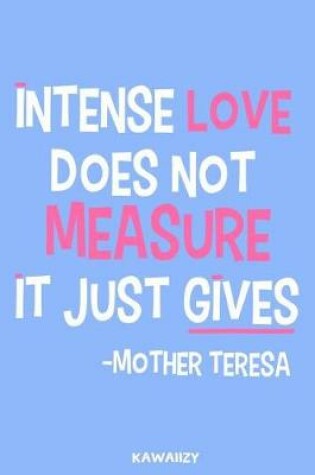 Cover of Intense Love Does Not Measure It Just Gives - Mother Teresa