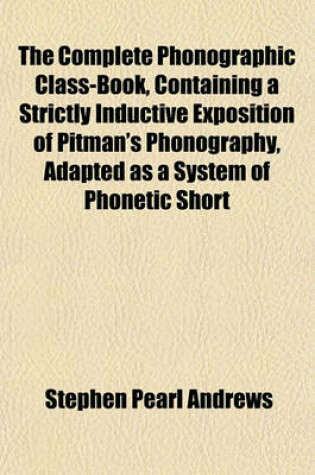 Cover of The Complete Phonographic Class-Book, Containing a Strictly Inductive Exposition of Pitman's Phonography, Adapted as a System of Phonetic Short