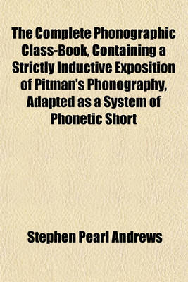 Book cover for The Complete Phonographic Class-Book, Containing a Strictly Inductive Exposition of Pitman's Phonography, Adapted as a System of Phonetic Short