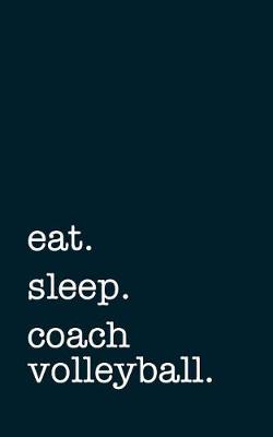 Book cover for Eat. Sleep. Coach Volleyball. - Lined Notebook