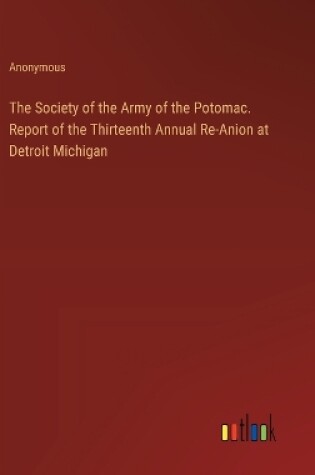 Cover of The Society of the Army of the Potomac. Report of the Thirteenth Annual Re-Anion at Detroit Michigan