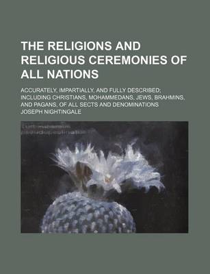 Book cover for The Religions and Religious Ceremonies of All Nations; Accurately, Impartially, and Fully Described Including Christians, Mohammedans, Jews, Brahmins, and Pagans, of All Sects and Denominations