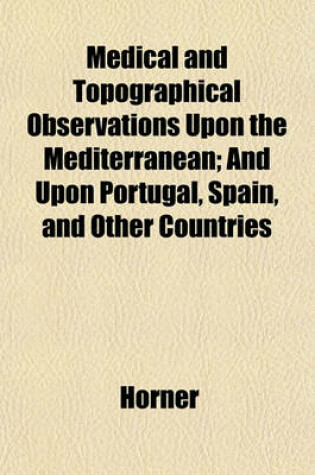 Cover of Medical and Topographical Observations Upon the Mediterranean; And Upon Portugal, Spain, and Other Countries