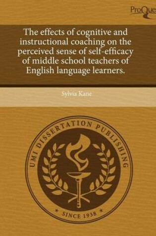 Cover of The Effects of Cognitive and Instructional Coaching on the Perceived Sense of Self-Efficacy of Middle School Teachers of English Language Learners