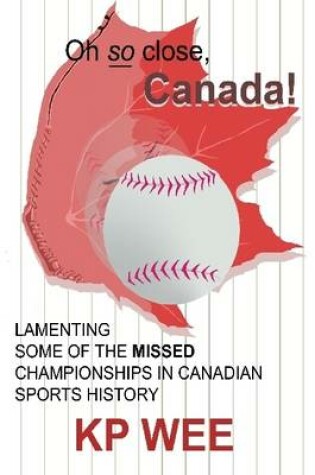Cover of Oh So Close, Canada! Lamenting Some of the Missed Championships in Canadian Sports History