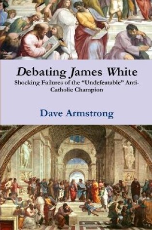 Cover of Debating James White: Shocking Failures of the "Undefeatable" Anti-Catholic Champion