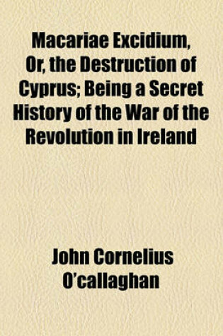 Cover of Macariae Excidium, Or, the Destruction of Cyprus; Being a Secret History of the War of the Revolution in Ireland