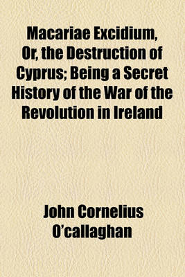 Book cover for Macariae Excidium, Or, the Destruction of Cyprus; Being a Secret History of the War of the Revolution in Ireland