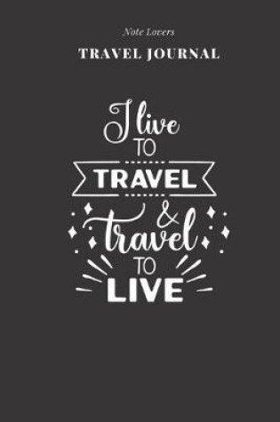 Cover of I Live To Travel & Travel To Live - Travel Journal