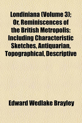 Book cover for Londiniana (Volume 3); Or, Reminiscences of the British Metropolis Including Characteristic Sketches, Antiquarian, Topographical, Descriptive, and Literary