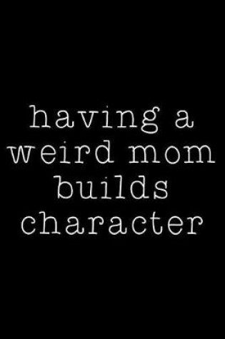 Cover of Having a Weird Mom Builds Character
