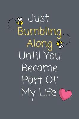 Book cover for Just Bumbling Along Until You Became Part Of My Life