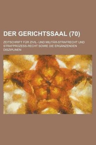 Cover of Der Gerichtssaal (70); Zeitschrift Fur Zivil- Und Militar-Strafrecht Und Strafprozess-Recht Sowie Die Erganzenden Disziplinen